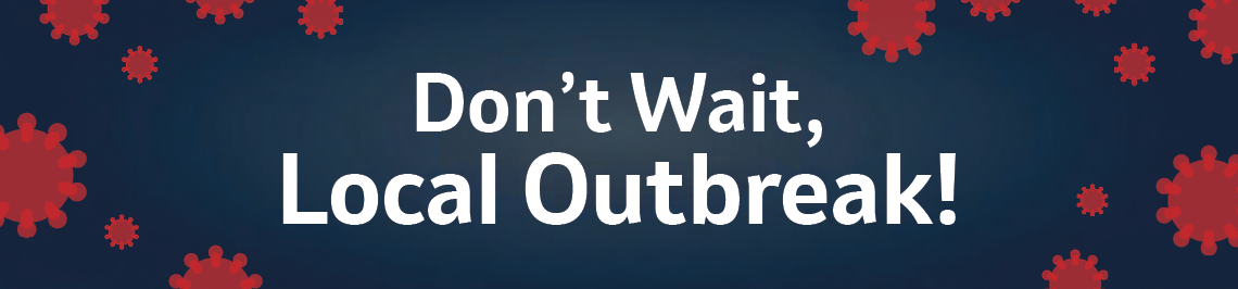 Don't wait, local outbreak.